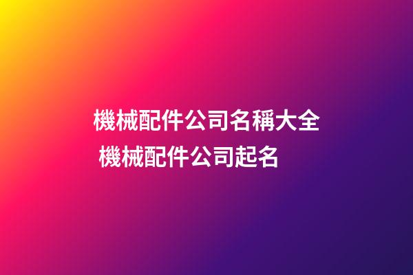 機械配件公司名稱大全 機械配件公司起名-第1張-公司起名-玄機派
